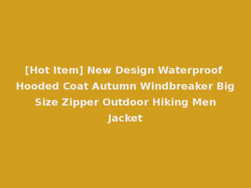 [Hot Item] New Design Waterproof Hooded Coat Autumn Windbreaker Big Size Zipper Outdoor Hiking Men Jacket