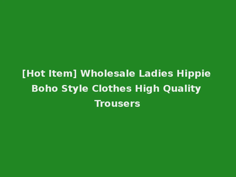 [Hot Item] Wholesale Ladies Hippie Boho Style Clothes High Quality Trousers