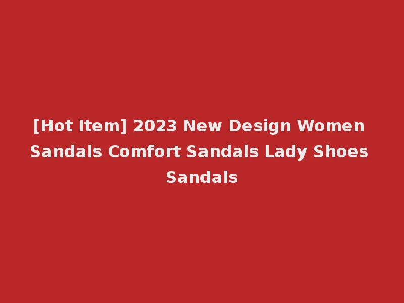 [Hot Item] 2023 New Design Women Sandals Comfort Sandals Lady Shoes Sandals