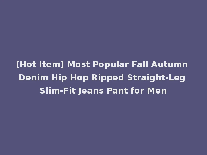[Hot Item] Most Popular Fall Autumn Denim Hip Hop Ripped Straight-Leg Slim-Fit Jeans Pant for Men