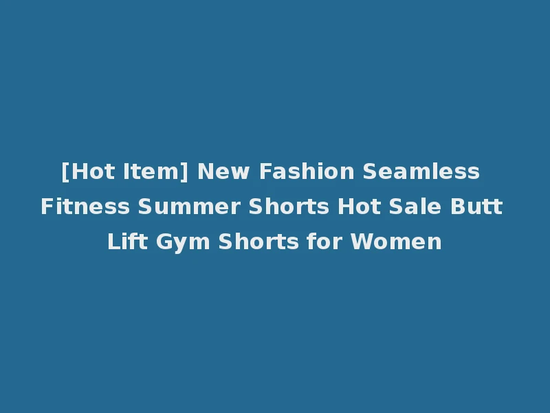 [Hot Item] New Fashion Seamless Fitness Summer Shorts Hot Sale Butt Lift Gym Shorts for Women