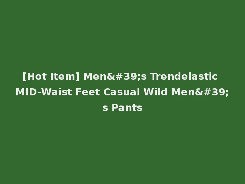 [Hot Item] Men's Trendelastic MID-Waist Feet Casual Wild Men's Pants