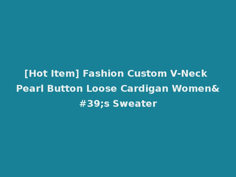 [Hot Item] Fashion Custom V-Neck Pearl Button Loose Cardigan Women's Sweater