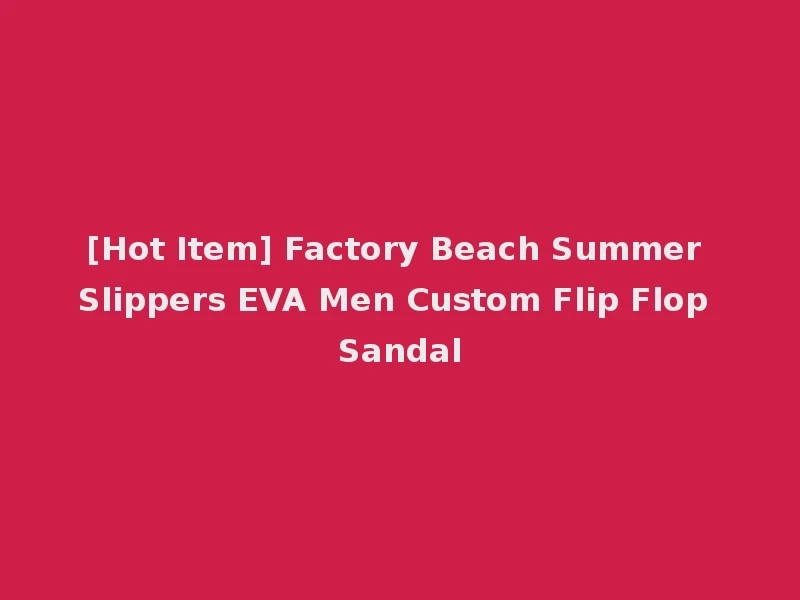 [Hot Item] Factory Beach Summer Slippers EVA Men Custom Flip Flop Sandal