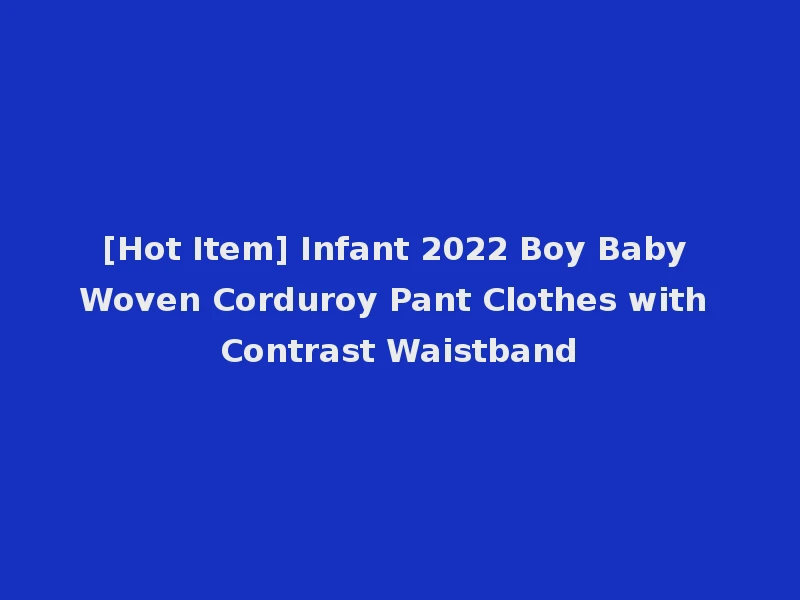 [Hot Item] Infant 2022 Boy Baby Woven Corduroy Pant Clothes with Contrast Waistband