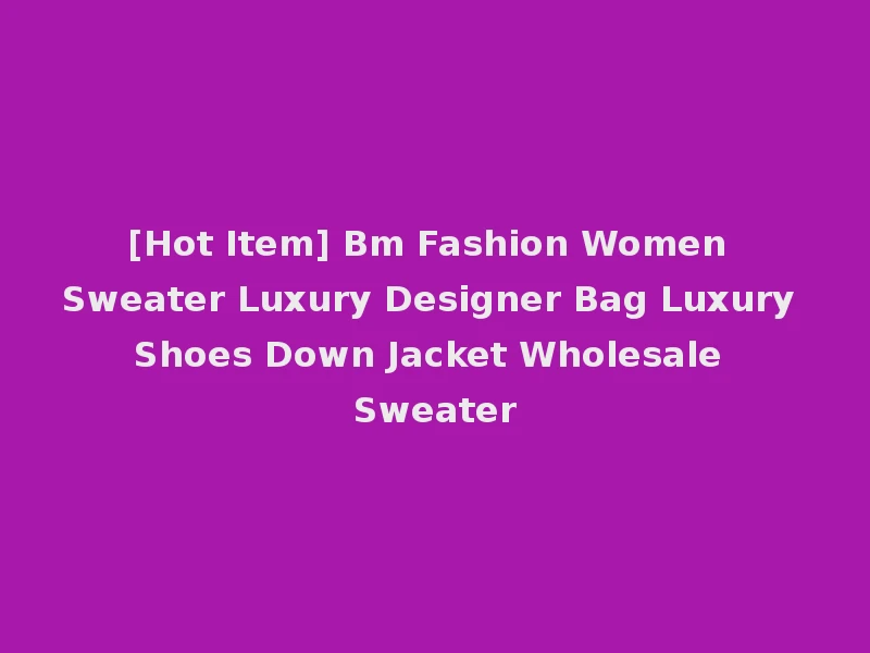 [Hot Item] Bm Fashion Women Sweater Luxury Designer Bag Luxury Shoes Down Jacket Wholesale Sweater