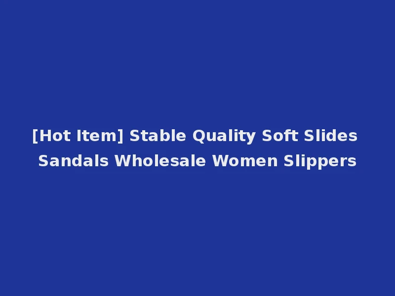 [Hot Item] Stable Quality Soft Slides Sandals Wholesale Women Slippers