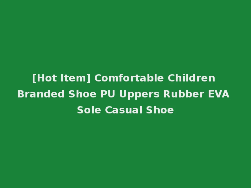 [Hot Item] Comfortable Children Branded Shoe PU Uppers Rubber EVA Sole Casual Shoe