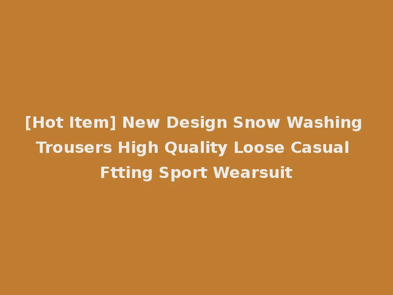 [Hot Item] New Design Snow Washing Trousers High Quality Loose Casual Ftting Sport Wearsuit