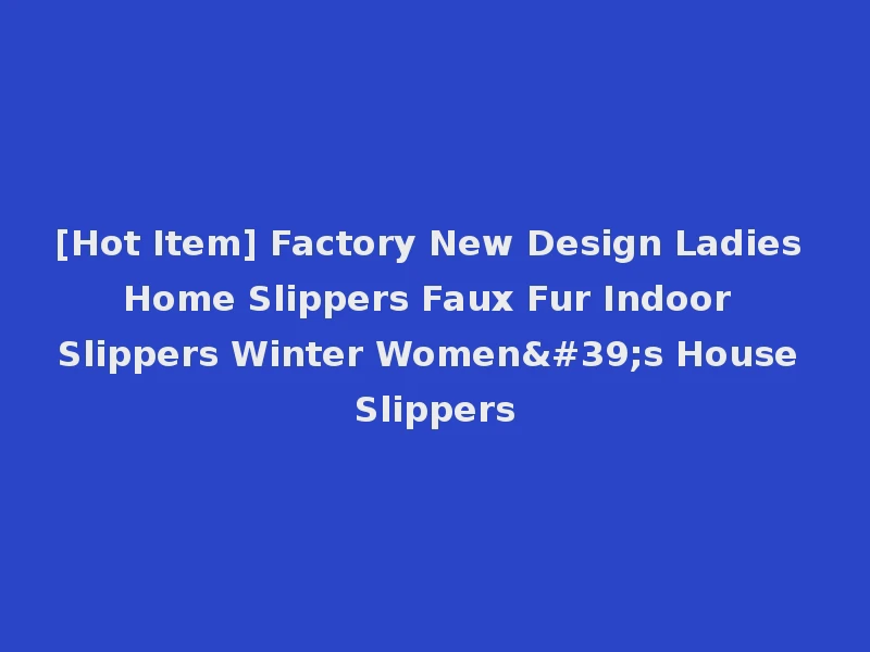 [Hot Item] Factory New Design Ladies Home Slippers Faux Fur Indoor Slippers Winter Women's House Slippers