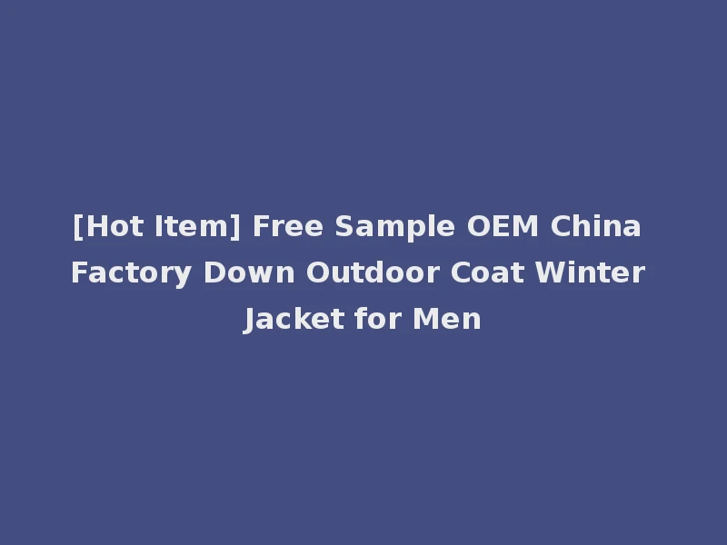 [Hot Item] Free Sample OEM China Factory Down Outdoor Coat Winter Jacket for Men