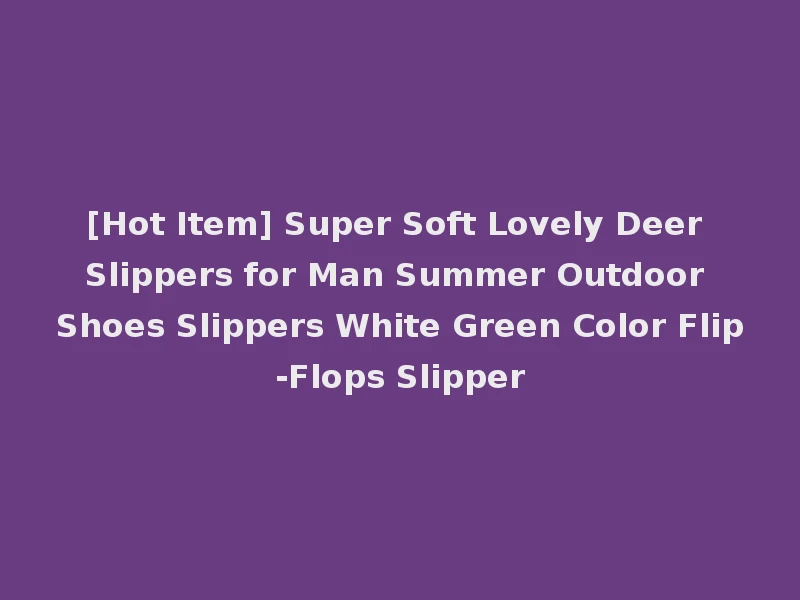 [Hot Item] Super Soft Lovely Deer Slippers for Man Summer Outdoor Shoes Slippers White Green Color Flip-Flops Slipper