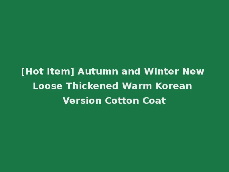 [Hot Item] Autumn and Winter New Loose Thickened Warm Korean Version Cotton Coat