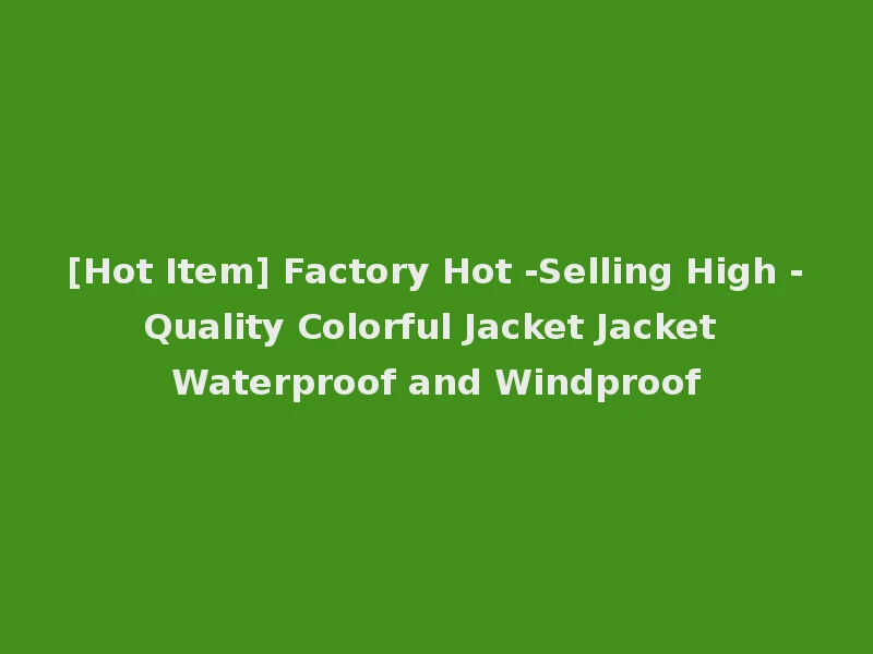 [Hot Item] Factory Hot -Selling High -Quality Colorful Jacket Jacket Waterproof and Windproof