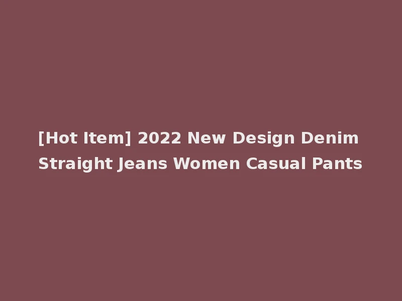 [Hot Item] 2022 New Design Denim Straight Jeans Women Casual Pants