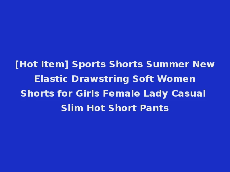 [Hot Item] Sports Shorts Summer New Elastic Drawstring Soft Women Shorts for Girls Female Lady Casual Slim Hot Short Pants
