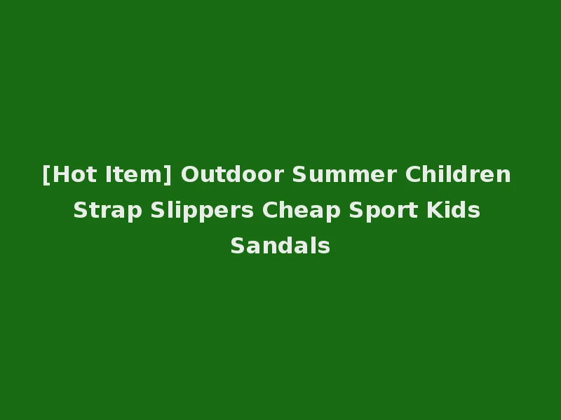[Hot Item] Outdoor Summer Children Strap Slippers Cheap Sport Kids Sandals