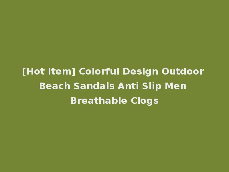[Hot Item] Colorful Design Outdoor Beach Sandals Anti Slip Men Breathable Clogs