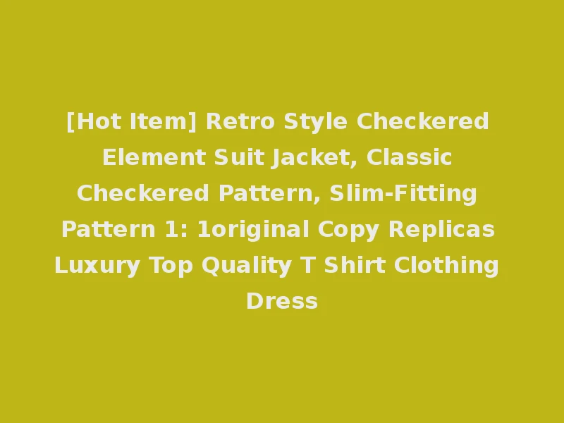 [Hot Item] Retro Style Checkered Element Suit Jacket, Classic Checkered Pattern, Slim-Fitting Pattern 1: 1original Copy Replicas Luxury Top Quality T Shirt Clothing Dress