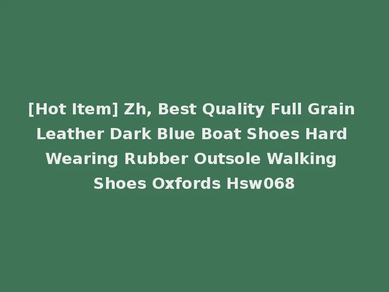 [Hot Item] Zh, Best Quality Full Grain Leather Dark Blue Boat Shoes Hard Wearing Rubber Outsole Walking Shoes Oxfords Hsw068