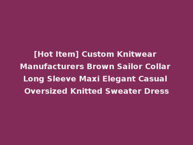 [Hot Item] Custom Knitwear Manufacturers Brown Sailor Collar Long Sleeve Maxi Elegant Casual Oversized Knitted Sweater Dress