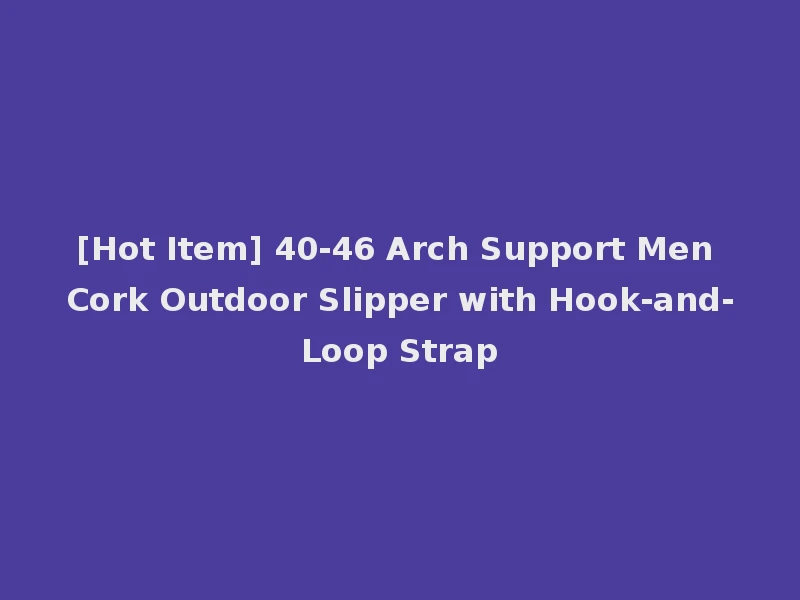 [Hot Item] 40-46 Arch Support Men Cork Outdoor Slipper with Hook-and-Loop Strap