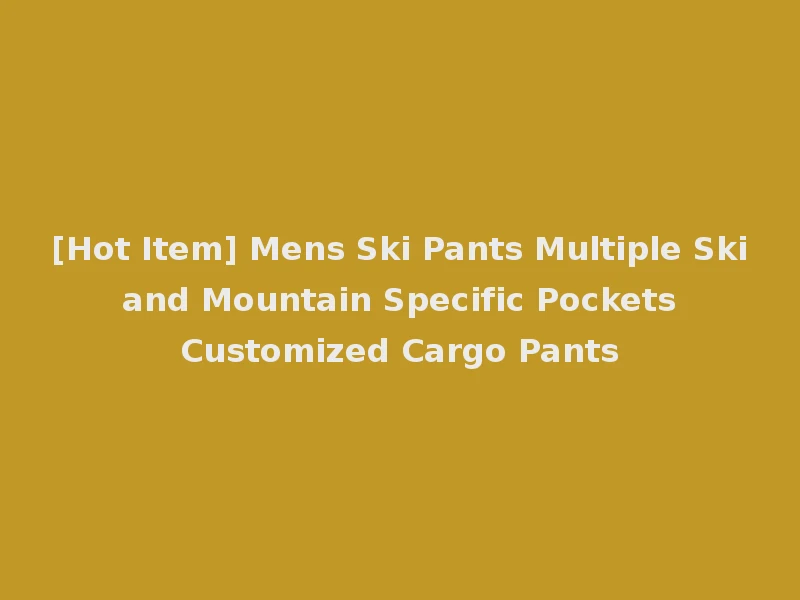 [Hot Item] Mens Ski Pants Multiple Ski and Mountain Specific Pockets Customized Cargo Pants
