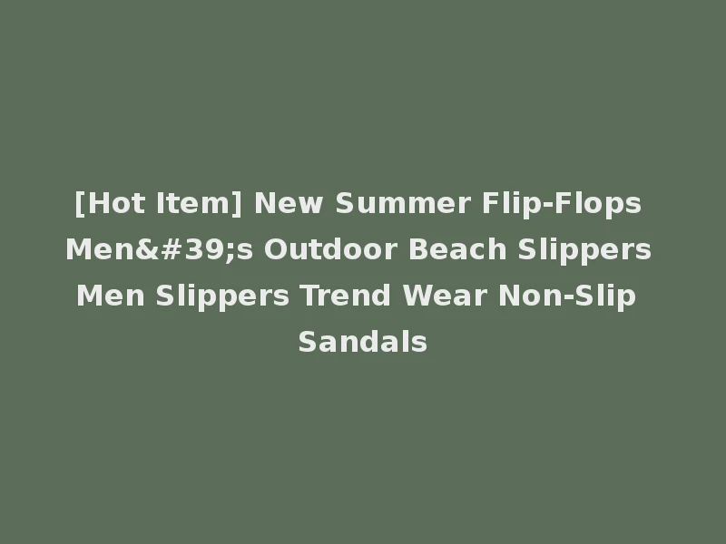 [Hot Item] New Summer Flip-Flops Men's Outdoor Beach Slippers Men Slippers Trend Wear Non-Slip Sandals