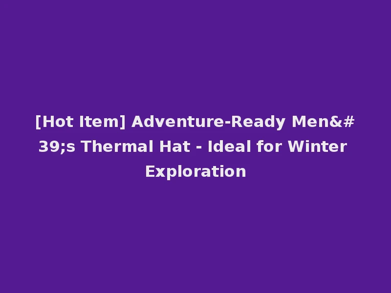 [Hot Item] Adventure-Ready Men's Thermal Hat - Ideal for Winter Exploration