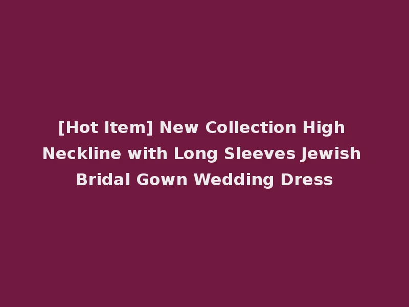 [Hot Item] New Collection High Neckline with Long Sleeves Jewish Bridal Gown Wedding Dress