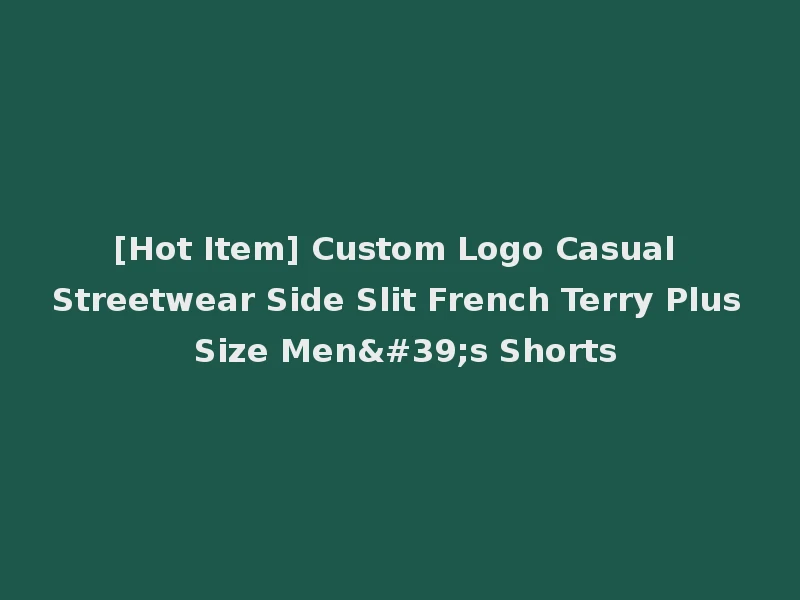 [Hot Item] Custom Logo Casual Streetwear Side Slit French Terry Plus Size Men's Shorts