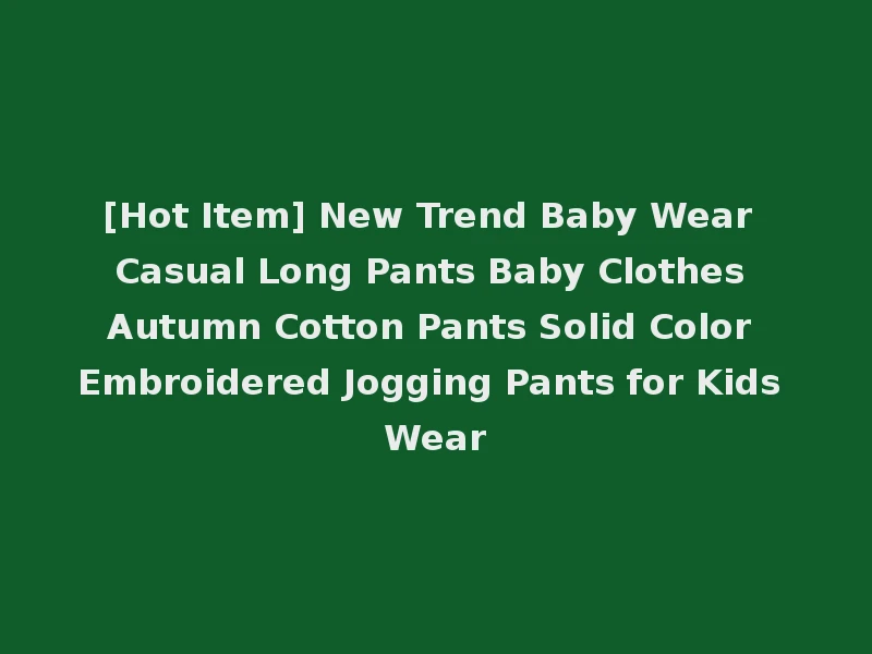 [Hot Item] New Trend Baby Wear Casual Long Pants Baby Clothes Autumn Cotton Pants Solid Color Embroidered Jogging Pants for Kids Wear