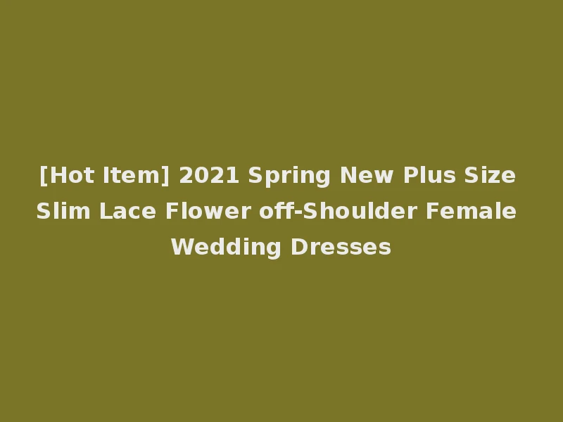 [Hot Item] 2021 Spring New Plus Size Slim Lace Flower off-Shoulder Female Wedding Dresses