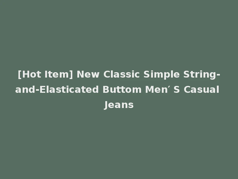 [Hot Item] New Classic Simple String-and-Elasticated Buttom Men′ S Casual Jeans