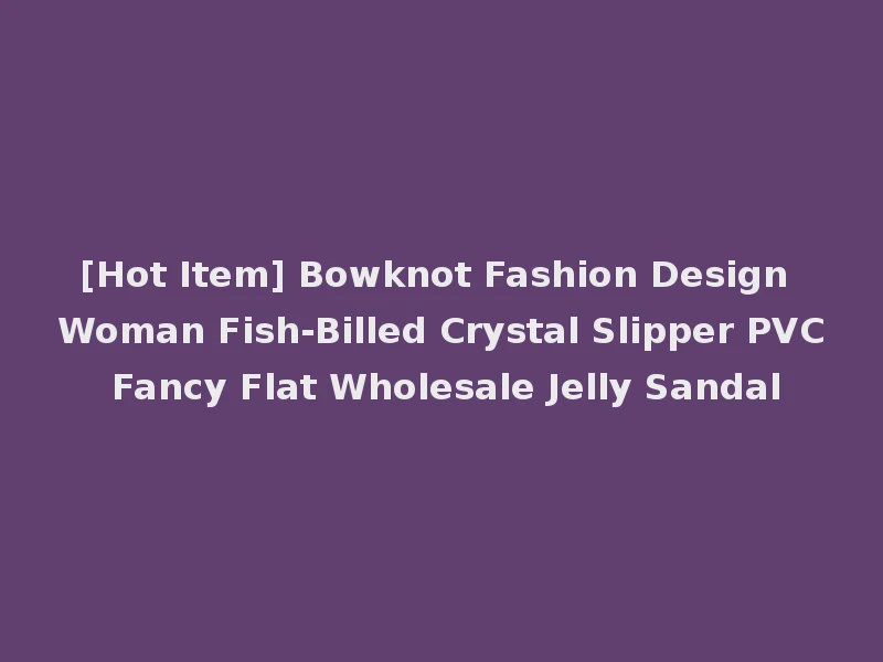 [Hot Item] Bowknot Fashion Design Woman Fish-Billed Crystal Slipper PVC Fancy Flat Wholesale Jelly Sandal