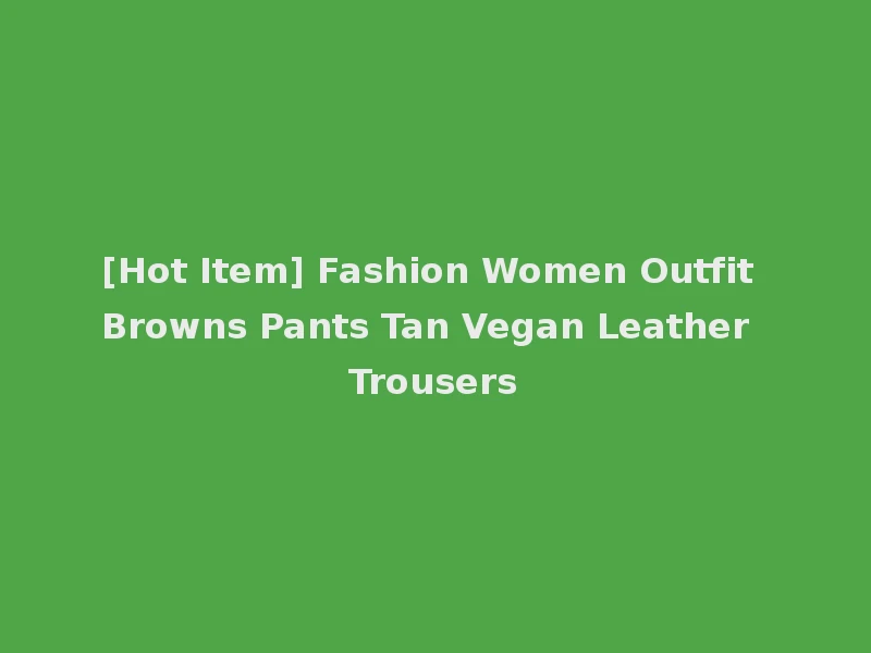[Hot Item] Fashion Women Outfit Browns Pants Tan Vegan Leather Trousers