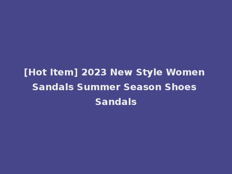 [Hot Item] 2023 New Style Women Sandals Summer Season Shoes Sandals