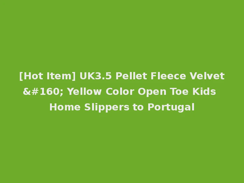 [Hot Item] UK3.5 Pellet Fleece Velvet  Yellow Color Open Toe Kids Home Slippers to Portugal