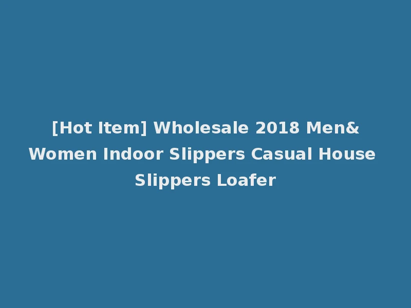 [Hot Item] Wholesale 2018 Men&Women Indoor Slippers Casual House Slippers Loafer