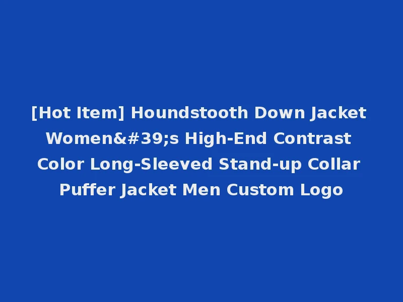 [Hot Item] Houndstooth Down Jacket Women's High-End Contrast Color Long-Sleeved Stand-up Collar Puffer Jacket Men Custom Logo