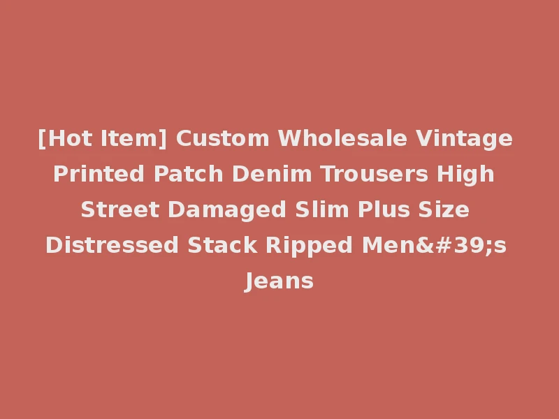 [Hot Item] Custom Wholesale Vintage Printed Patch Denim Trousers High Street Damaged Slim Plus Size Distressed Stack Ripped Men's Jeans