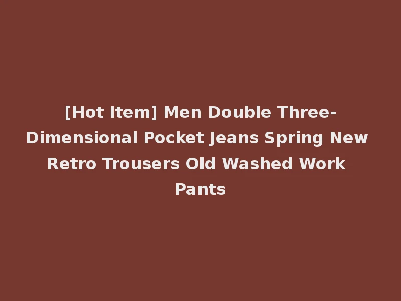 [Hot Item] Men Double Three-Dimensional Pocket Jeans Spring New Retro Trousers Old Washed Work Pants