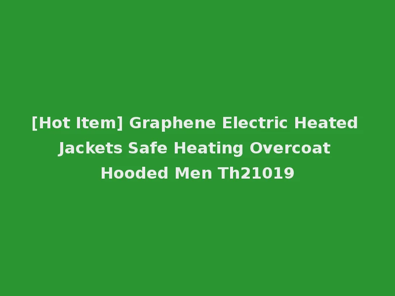 [Hot Item] Graphene Electric Heated Jackets Safe Heating Overcoat Hooded Men Th21019