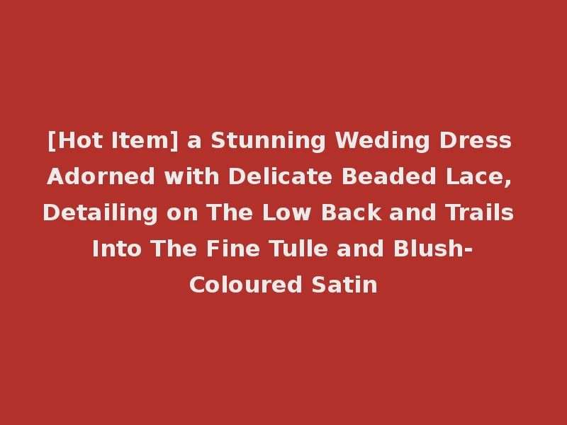 [Hot Item] a Stunning Weding Dress Adorned with Delicate Beaded Lace, Detailing on The Low Back and Trails Into The Fine Tulle and Blush-Coloured Satin