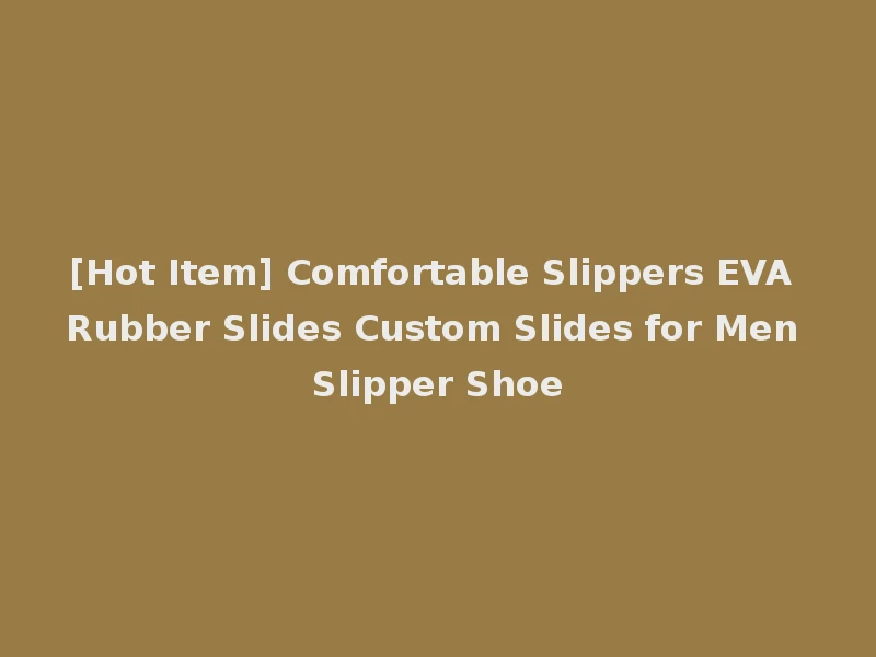 [Hot Item] Comfortable Slippers EVA Rubber Slides Custom Slides for Men Slipper Shoe