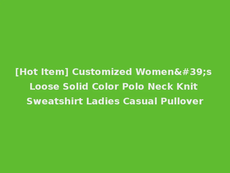 [Hot Item] Customized Women's Loose Solid Color Polo Neck Knit Sweatshirt Ladies Casual Pullover