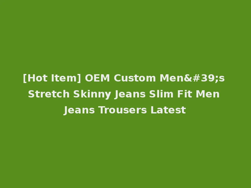 [Hot Item] OEM Custom Men's Stretch Skinny Jeans Slim Fit Men Jeans Trousers Latest