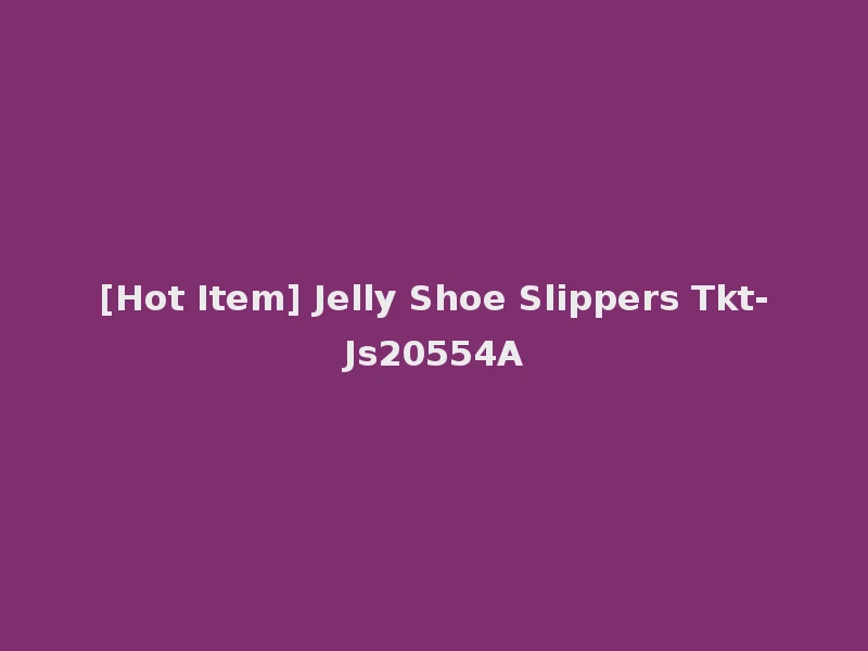 [Hot Item] Jelly Shoe Slippers Tkt-Js20554A