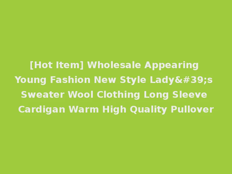 [Hot Item] Wholesale Appearing Young Fashion New Style Lady's Sweater Wool Clothing Long Sleeve Cardigan Warm High Quality Pullover