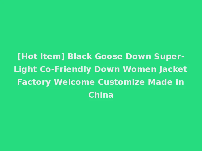 [Hot Item] Black Goose Down Super-Light Co-Friendly Down Women Jacket Factory Welcome Customize Made in China
